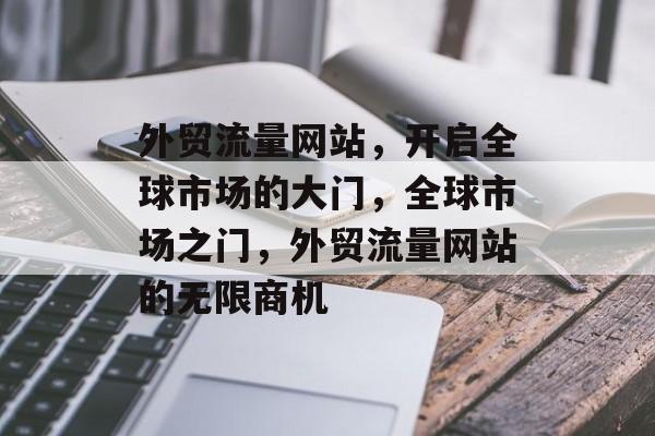 外贸流量网站，开启全球市场的大门，全球市场之门，外贸流量网站的无限商机
