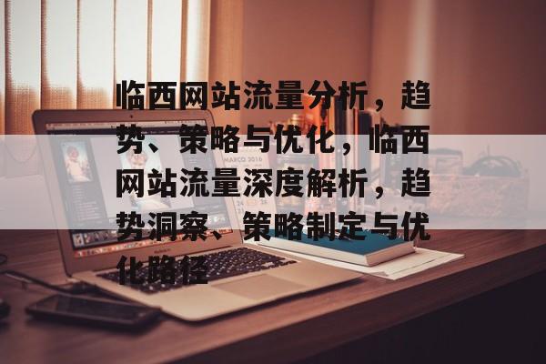 临西网站流量分析，趋势、策略与优化，临西网站流量深度解析，趋势洞察、策略制定与优化路径
