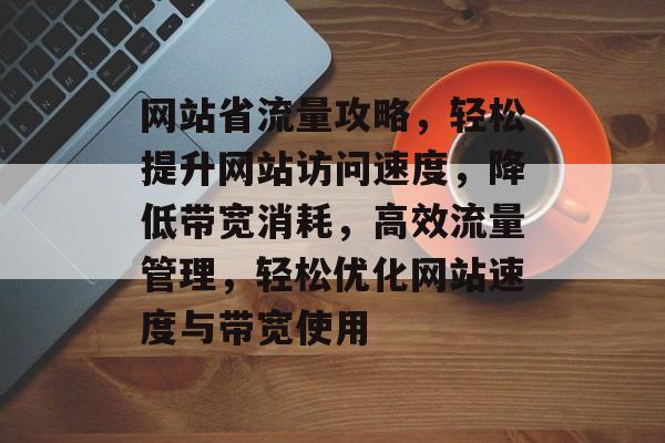 网站省流量攻略，轻松提升网站访问速度，降低带宽消耗，高效流量管理，轻松优化网站速度与带宽使用