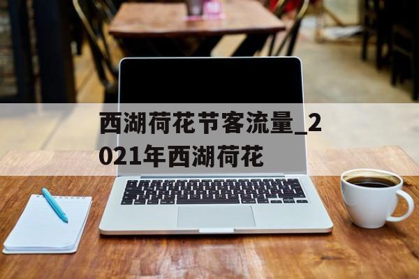 西湖荷花节客流量_2021年西湖荷花
