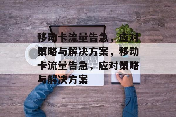 移动卡流量告急，应对策略与解决方案，移动卡流量告急，应对策略与解决方案