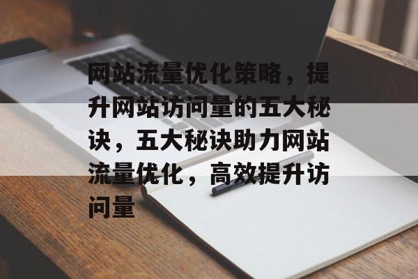 网站流量优化策略，提升网站访问量的五大秘诀，五大秘诀助力网站流量优化，高效提升访问量