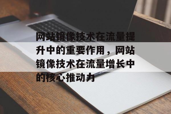 网站镜像技术在流量提升中的重要作用，网站镜像技术在流量增长中的核心推动力