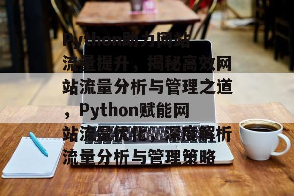 Python助力网站流量提升，揭秘高效网站流量分析与管理之道，Python赋能网站流量优化，深度解析流量分析与管理策略