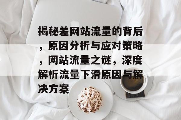 揭秘差网站流量的背后，原因分析与应对策略，网站流量之谜，深度解析流量下滑原因与解决方案
