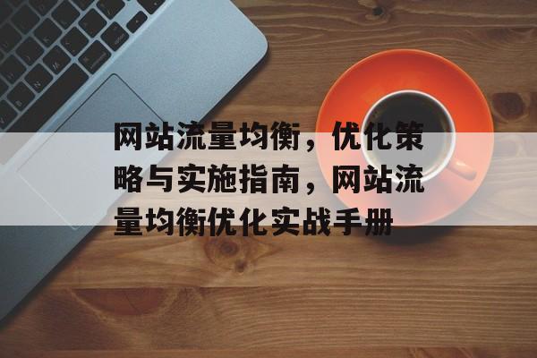 网站流量均衡，优化策略与实施指南，网站流量均衡优化实战手册