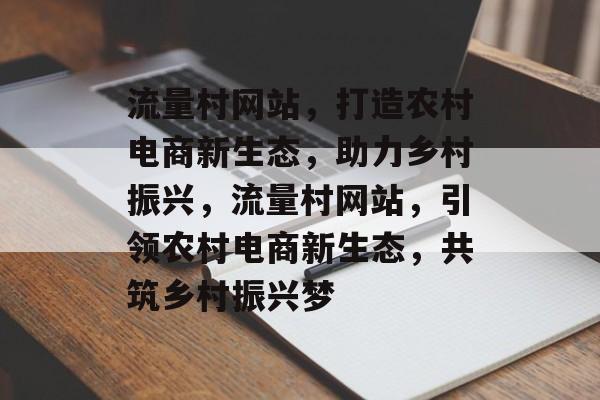 流量村网站，打造农村电商新生态，助力乡村振兴，流量村网站，引领农村电商新生态，共筑乡村振兴梦