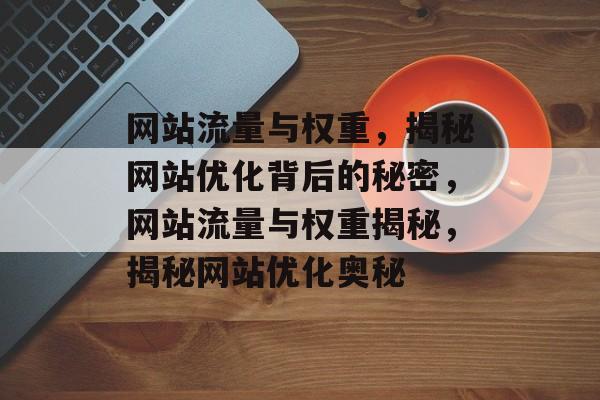 网站流量与权重，揭秘网站优化背后的秘密，网站流量与权重揭秘，揭秘网站优化奥秘