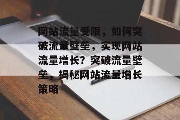 网站流量受限，如何突破流量壁垒，实现网站流量增长？突破流量壁垒，揭秘网站流量增长策略