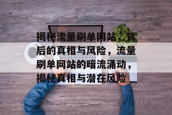 揭秘流量刷单网站，背后的真相与风险，流量刷单网站的暗流涌动，揭秘真相与潜在风险