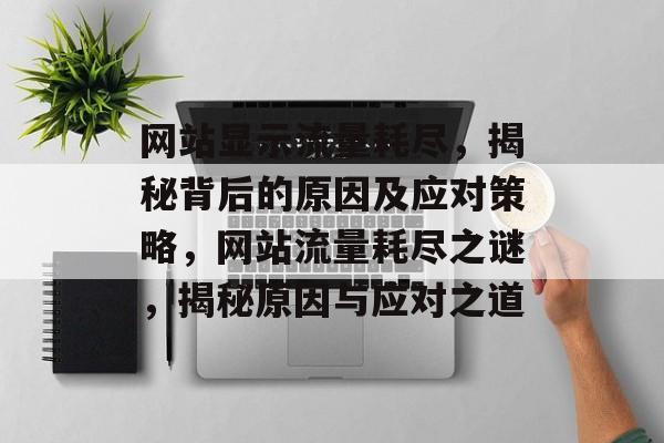 网站显示流量耗尽，揭秘背后的原因及应对策略，网站流量耗尽之谜，揭秘原因与应对之道