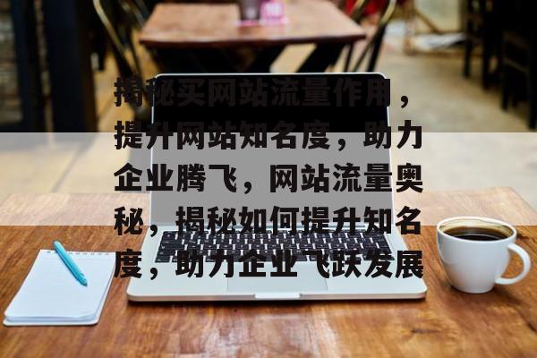 揭秘买网站流量作用，提升网站知名度，助力企业腾飞，网站流量奥秘，揭秘如何提升知名度，助力企业飞跃发展