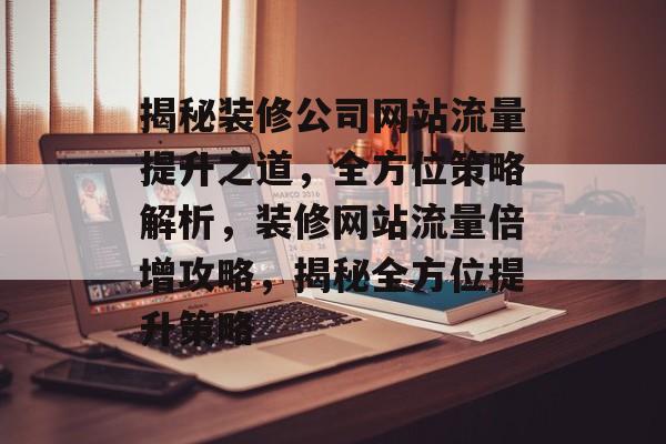 揭秘装修公司网站流量提升之道，全方位策略解析，装修网站流量倍增攻略，揭秘全方位提升策略