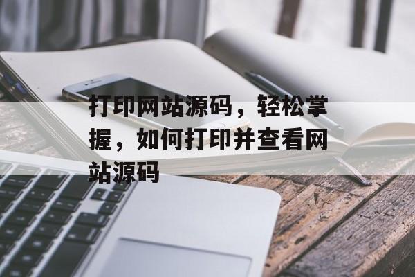 打印网站源码，轻松掌握，如何打印并查看网站源码