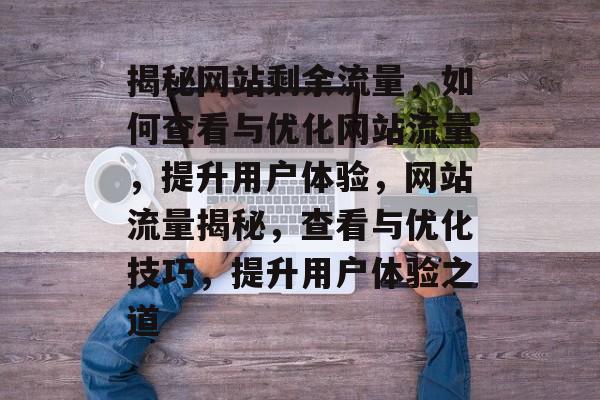 揭秘网站剩余流量，如何查看与优化网站流量，提升用户体验，网站流量揭秘，查看与优化技巧，提升用户体验之道