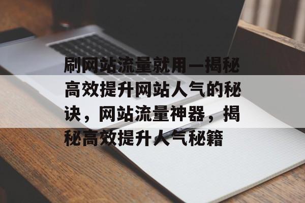 刷网站流量就用—揭秘高效提升网站人气的秘诀，网站流量神器，揭秘高效提升人气秘籍