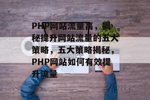 PHP网站流量高，揭秘提升网站流量的五大策略，五大策略揭秘，PHP网站如何有效提升流量