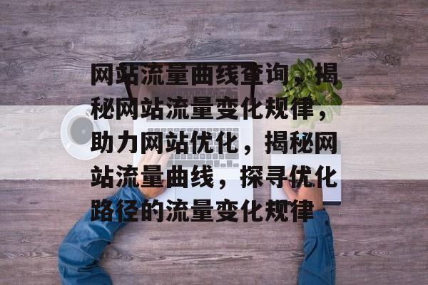 网站流量曲线查询，揭秘网站流量变化规律，助力网站优化，揭秘网站流量曲线，探寻优化路径的流量变化规律