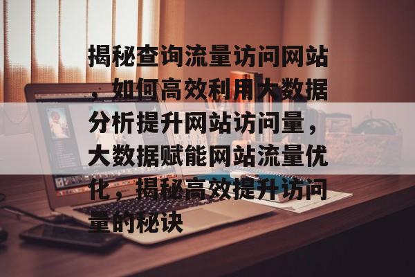 揭秘查询流量访问网站，如何高效利用大数据分析提升网站访问量，大数据赋能网站流量优化，揭秘高效提升访问量的秘诀