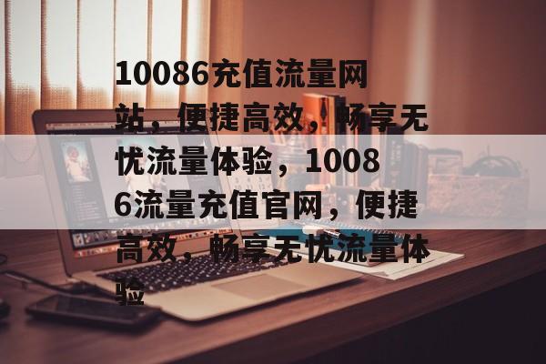 10086充值流量网站，便捷高效，畅享无忧流量体验，10086流量充值官网，便捷高效，畅享无忧流量体验