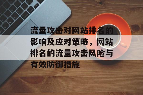 流量攻击对网站排名的影响及应对策略，网站排名的流量攻击风险与有效防御措施