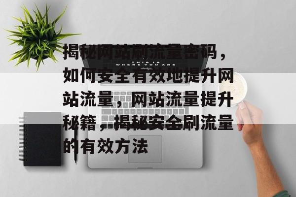揭秘网站刷流量密码，如何安全有效地提升网站流量，网站流量提升秘籍，揭秘安全刷流量的有效方法