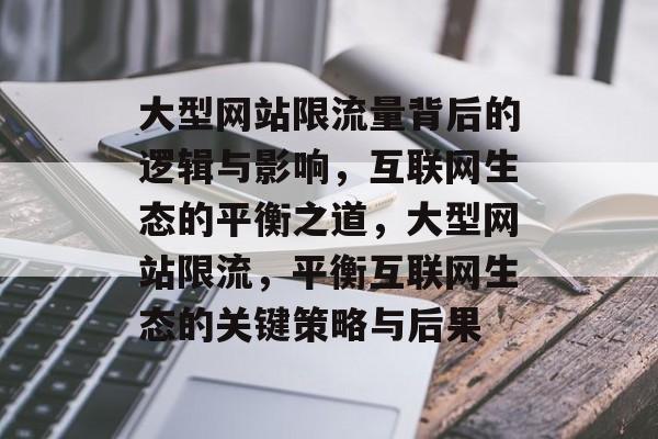 大型网站限流量背后的逻辑与影响，互联网生态的平衡之道，大型网站限流，平衡互联网生态的关键策略与后果