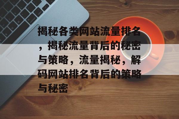 揭秘各类网站流量排名，揭秘流量背后的秘密与策略，流量揭秘，解码网站排名背后的策略与秘密