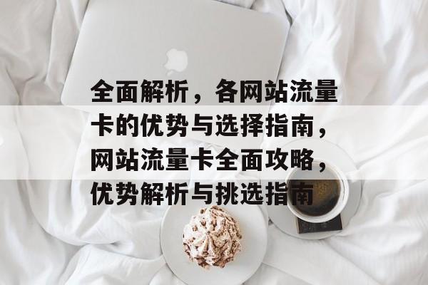 全面解析，各网站流量卡的优势与选择指南，网站流量卡全面攻略，优势解析与挑选指南