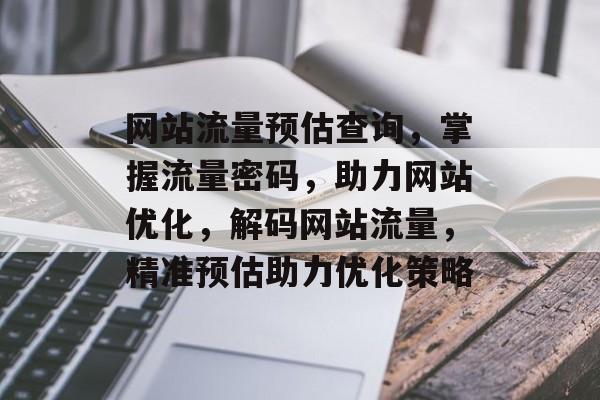 网站流量预估查询，掌握流量密码，助力网站优化，解码网站流量，精准预估助力优化策略