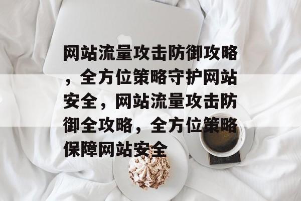 网站流量攻击防御攻略，全方位策略守护网站安全，网站流量攻击防御全攻略，全方位策略保障网站安全