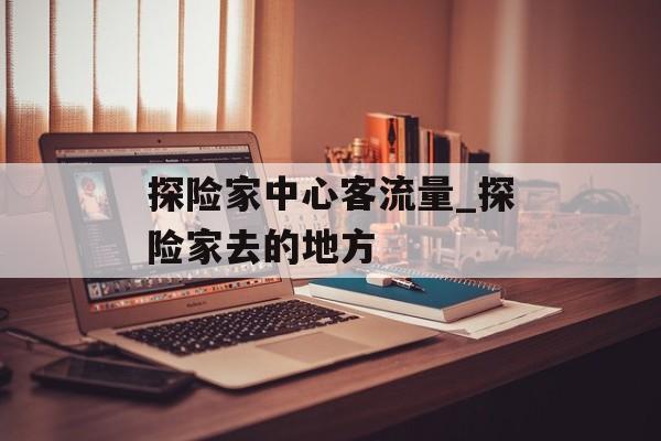 探险家中心客流量_探险家去的地方