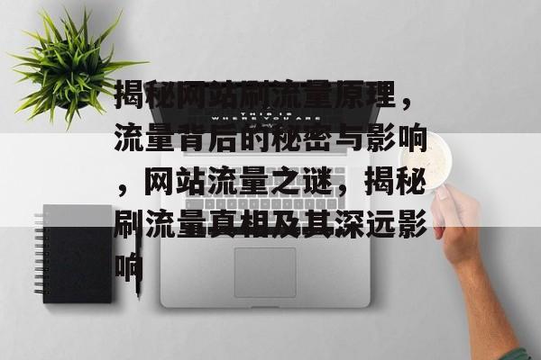 揭秘网站刷流量原理，流量背后的秘密与影响，网站流量之谜，揭秘刷流量真相及其深远影响