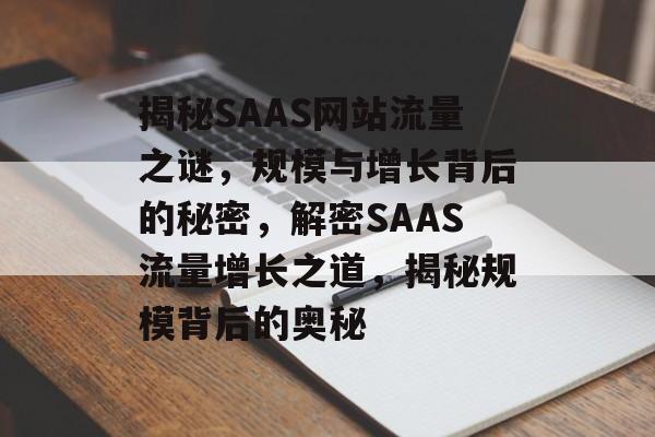 揭秘SAAS网站流量之谜，规模与增长背后的秘密，解密SAAS流量增长之道，揭秘规模背后的奥秘