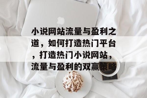 小说网站流量与盈利之道，如何打造热门平台，打造热门小说网站，流量与盈利的双赢策略