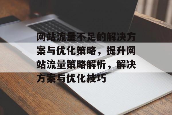 网站流量不足的解决方案与优化策略，提升网站流量策略解析，解决方案与优化技巧