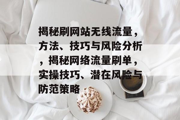 揭秘刷网站无线流量，方法、技巧与风险分析，揭秘网络流量刷单，实操技巧、潜在风险与防范策略