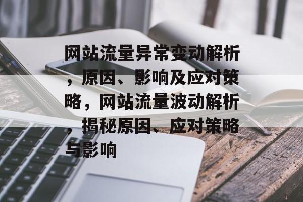 网站流量异常变动解析，原因、影响及应对策略，网站流量波动解析，揭秘原因、应对策略与影响