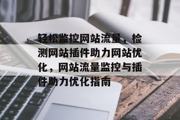 轻松监控网站流量，检测网站插件助力网站优化，网站流量监控与插件助力优化指南