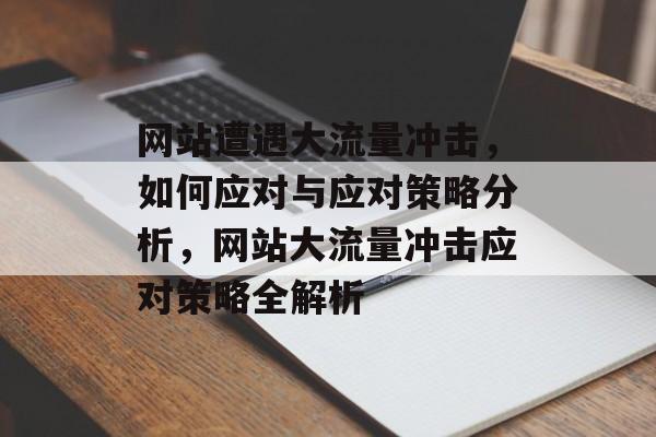网站遭遇大流量冲击，如何应对与应对策略分析，网站大流量冲击应对策略全解析