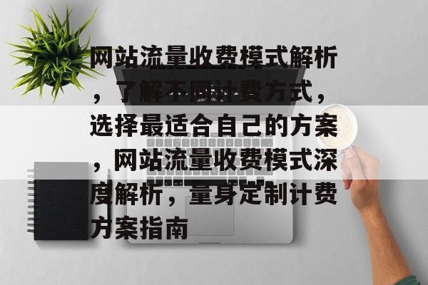 网站流量收费模式解析，了解不同计费方式，选择最适合自己的方案，网站流量收费模式深度解析，量身定制计费方案指南