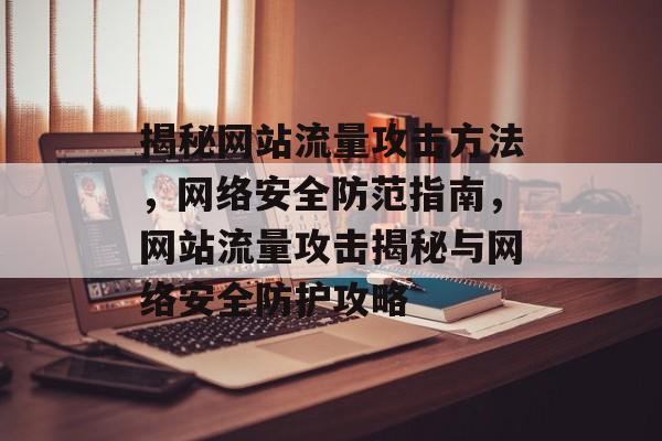 揭秘网站流量攻击方法，网络安全防范指南，网站流量攻击揭秘与网络安全防护攻略