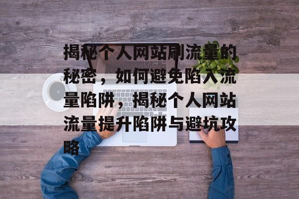 揭秘个人网站刷流量的秘密，如何避免陷入流量陷阱，揭秘个人网站流量提升陷阱与避坑攻略