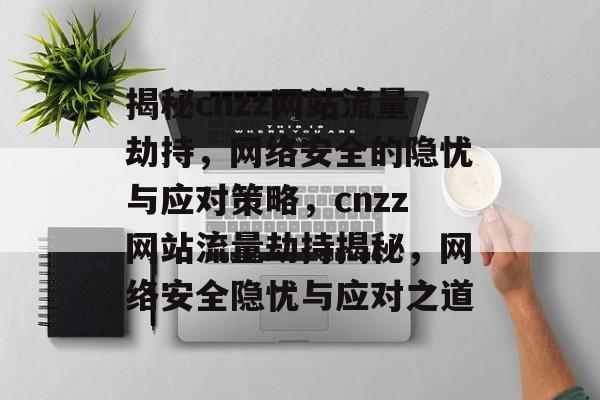 揭秘cnzz网站流量劫持，网络安全的隐忧与应对策略，cnzz网站流量劫持揭秘，网络安全隐忧与应对之道