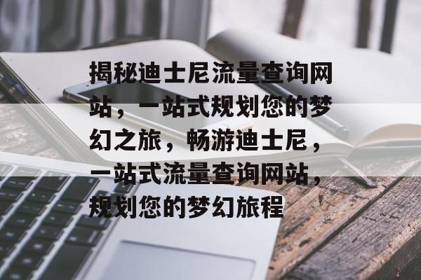 揭秘迪士尼流量查询网站，一站式规划您的梦幻之旅，畅游迪士尼，一站式流量查询网站，规划您的梦幻旅程