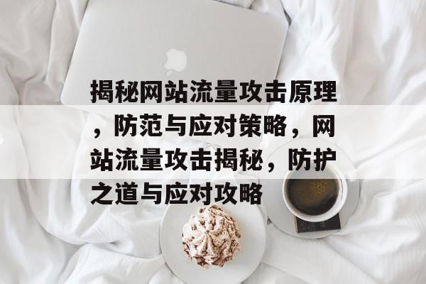揭秘网站流量攻击原理，防范与应对策略，网站流量攻击揭秘，防护之道与应对攻略