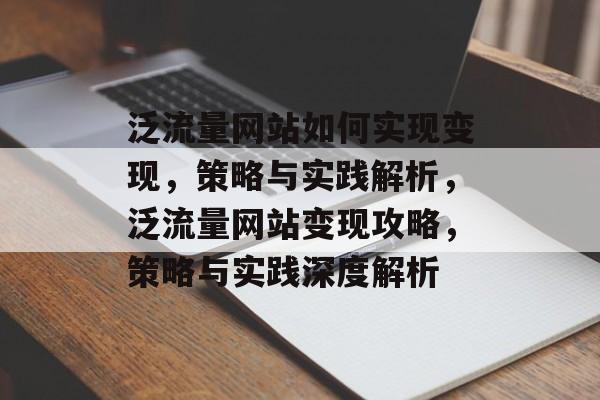 泛流量网站如何实现变现，策略与实践解析，泛流量网站变现攻略，策略与实践深度解析