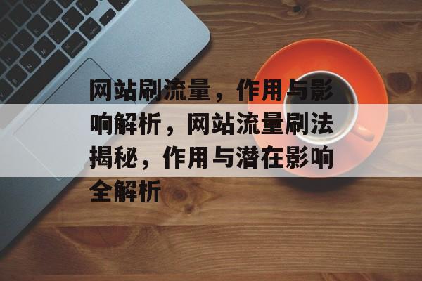 网站刷流量，作用与影响解析，网站流量刷法揭秘，作用与潜在影响全解析