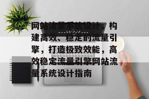 网站流量系统设计，构建高效、稳定的流量引擎，打造极致效能，高效稳定流量引擎网站流量系统设计指南