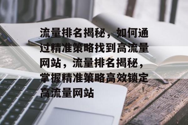 流量排名揭秘，如何通过精准策略找到高流量网站，流量排名揭秘，掌握精准策略高效锁定高流量网站